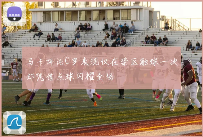 马卡评论C罗表现仅在禁区触球一次却凭借点球闪耀全场