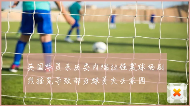 英国球员亲历委内瑞拉强震球场剧烈摇晃导致部分球员失去家园
