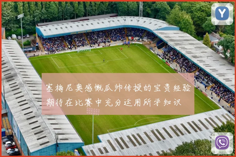 塞梅尼奥感慨瓜帅传授的宝贵经验期待在比赛中充分运用所学知识