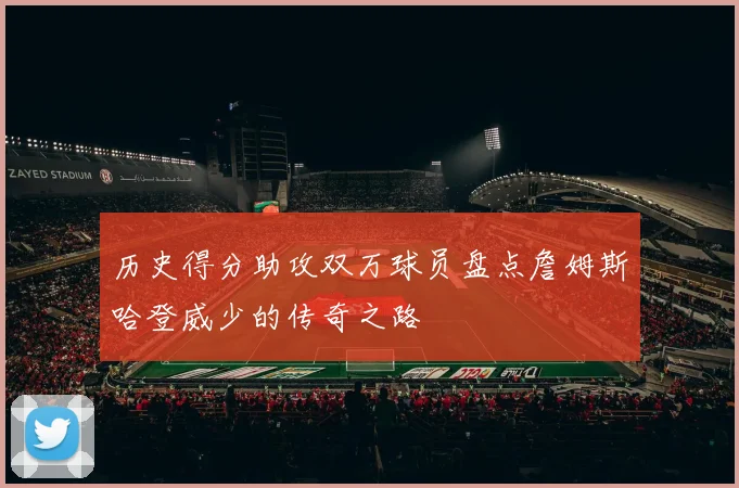历史得分助攻双万球员盘点詹姆斯哈登威少的传奇之路